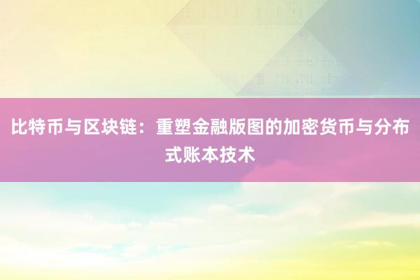 比特币与区块链：重塑金融版图的加密货币与分布式账本技术