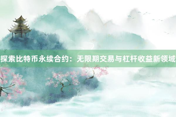 探索比特币永续合约：无限期交易与杠杆收益新领域