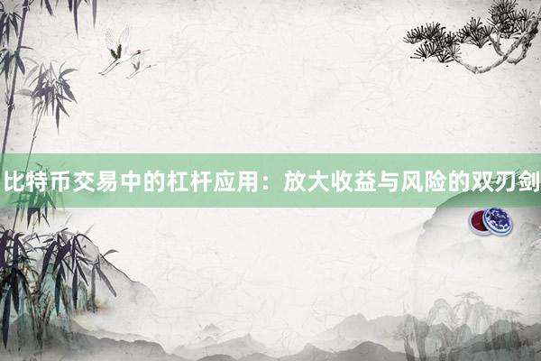 比特币交易中的杠杆应用：放大收益与风险的双刃剑