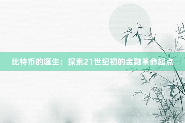 比特币的诞生：探索21世纪初的金融革命起点