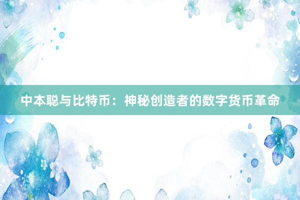 中本聪与比特币：神秘创造者的数字货币革命