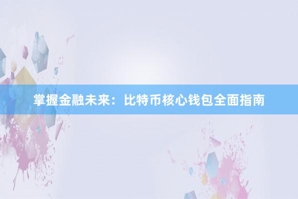 掌握金融未来：比特币核心钱包全面指南
