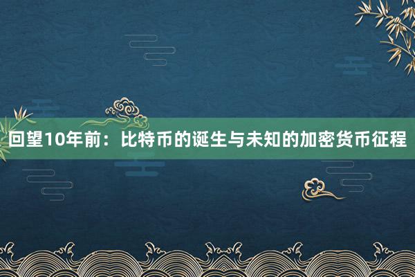 回望10年前：比特币的诞生与未知的加密货币征程