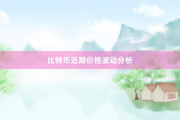 比特币近期价格波动分析