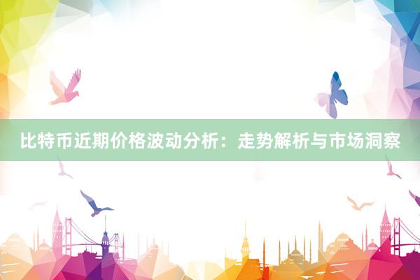 比特币近期价格波动分析：走势解析与市场洞察