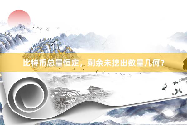 比特币总量恒定，剩余未挖出数量几何？