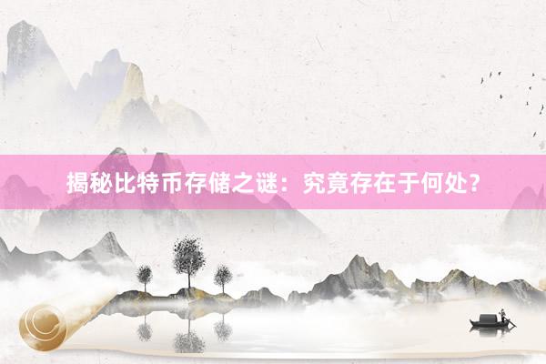 揭秘比特币存储之谜：究竟存在于何处？
