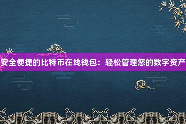 安全便捷的比特币在线钱包：轻松管理您的数字资产