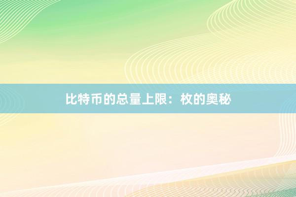 比特币的总量上限：枚的奥秘