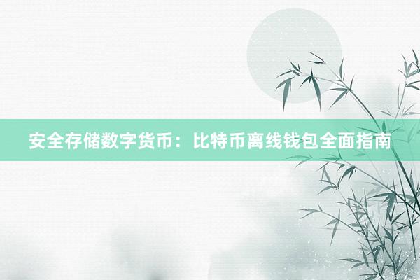 安全存储数字货币：比特币离线钱包全面指南