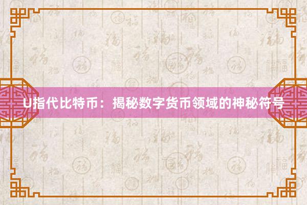 U指代比特币：揭秘数字货币领域的神秘符号