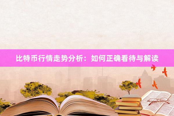 比特币行情走势分析：如何正确看待与解读