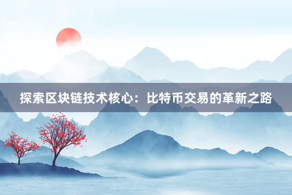 探索区块链技术核心：比特币交易的革新之路
