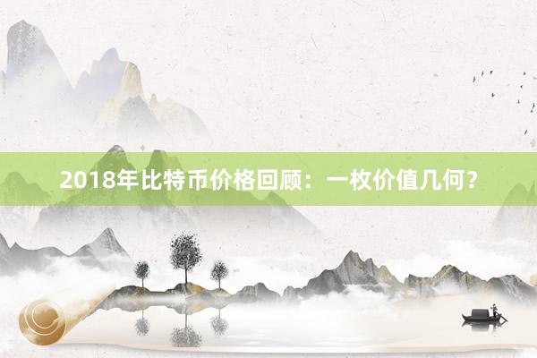 2018年比特币价格回顾：一枚价值几何？