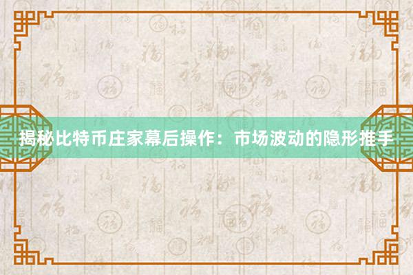 揭秘比特币庄家幕后操作：市场波动的隐形推手