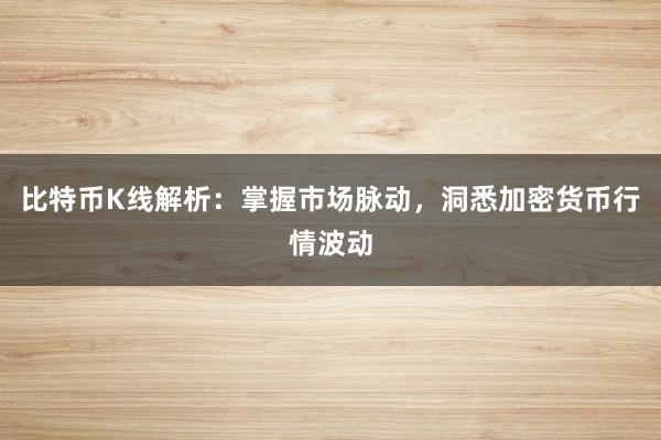 比特币K线解析：掌握市场脉动，洞悉加密货币行情波动
