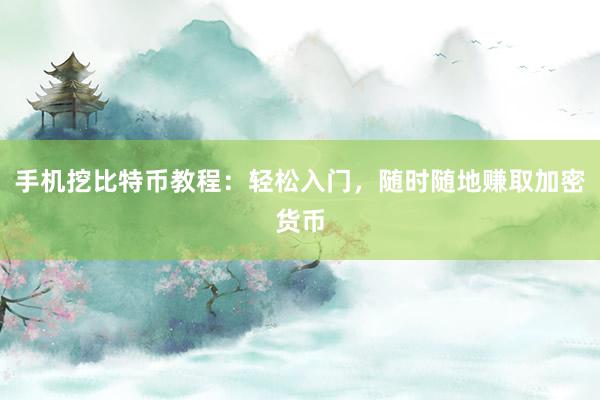 手机挖比特币教程：轻松入门，随时随地赚取加密货币