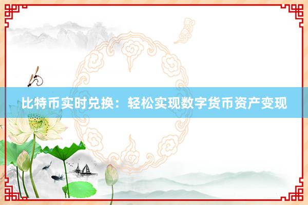 比特币实时兑换：轻松实现数字货币资产变现