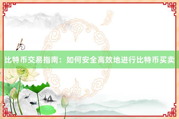 比特币交易指南：如何安全高效地进行比特币买卖