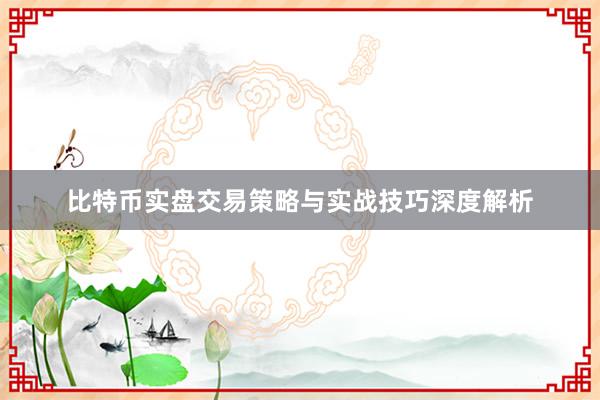 比特币实盘交易策略与实战技巧深度解析