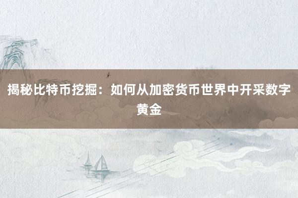 揭秘比特币挖掘：如何从加密货币世界中开采数字黄金