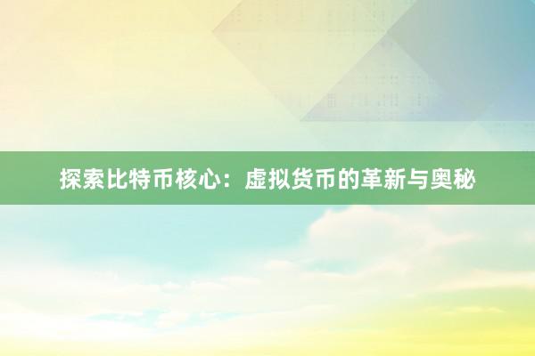 探索比特币核心：虚拟货币的革新与奥秘