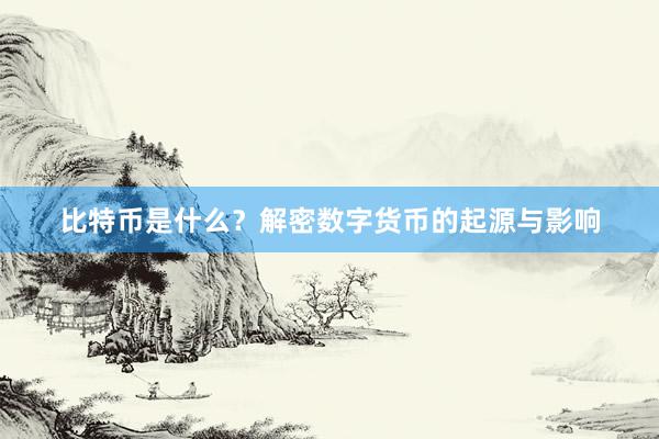 比特币是什么？解密数字货币的起源与影响