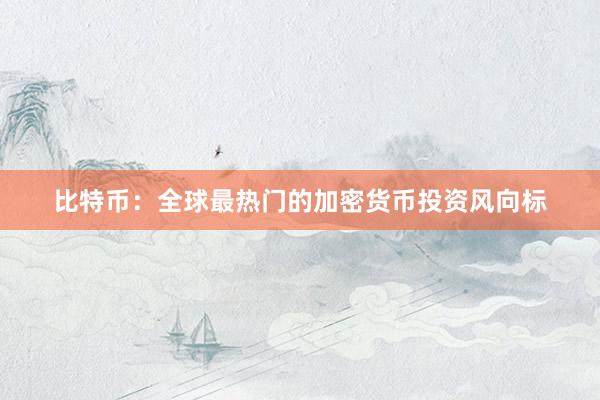 比特币：全球最热门的加密货币投资风向标