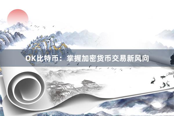 OK比特币：掌握加密货币交易新风向