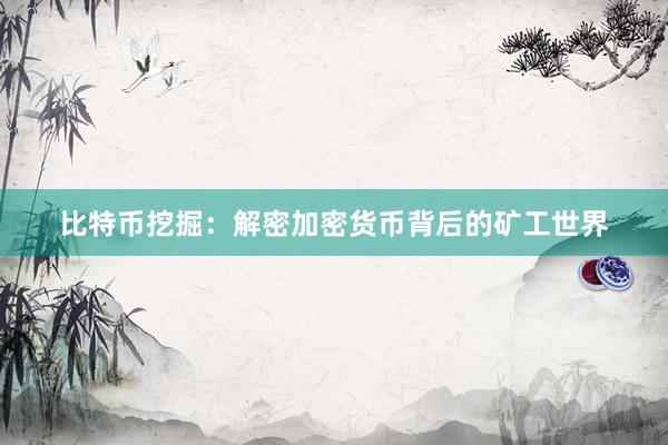 比特币挖掘：解密加密货币背后的矿工世界