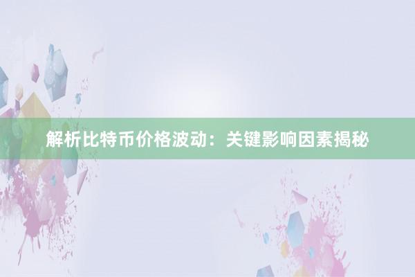 解析比特币价格波动：关键影响因素揭秘
