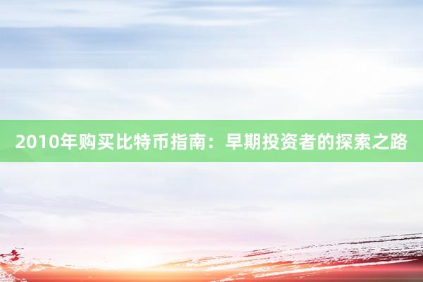 2010年购买比特币指南：早期投资者的探索之路