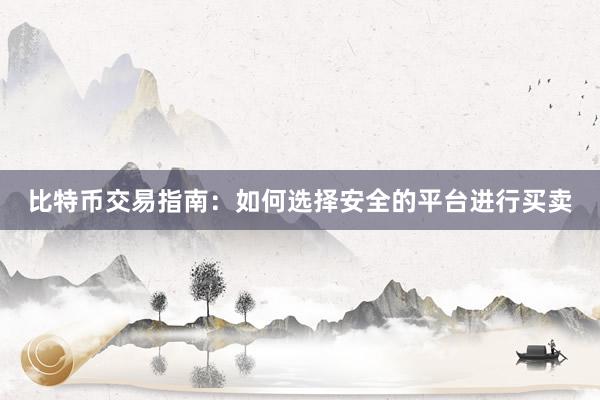 比特币交易指南：如何选择安全的平台进行买卖