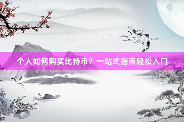 个人如何购买比特币？一站式指南轻松入门