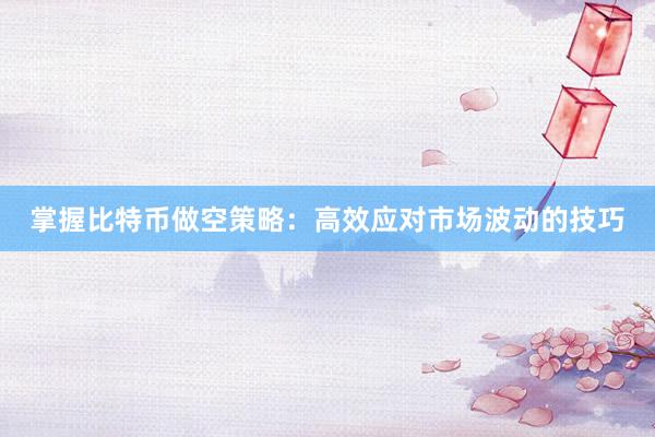 掌握比特币做空策略：高效应对市场波动的技巧