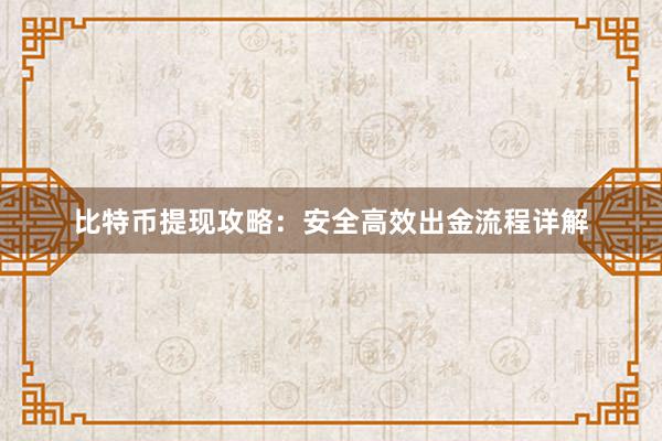 比特币提现攻略：安全高效出金流程详解