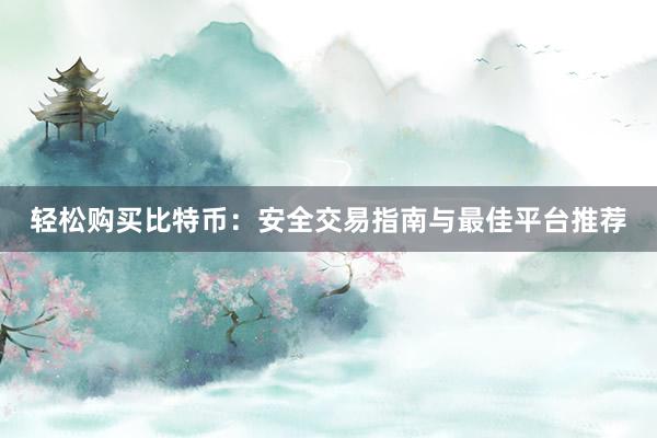 轻松购买比特币：安全交易指南与最佳平台推荐