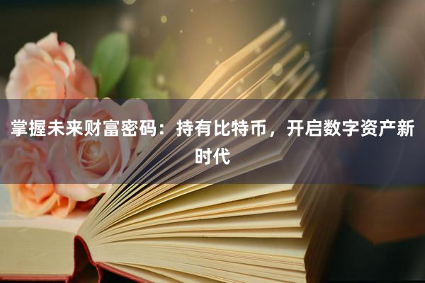 掌握未来财富密码：持有比特币，开启数字资产新时代
