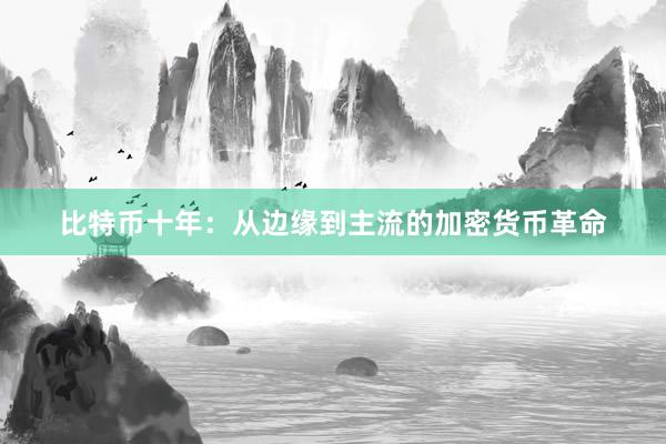 比特币十年：从边缘到主流的加密货币革命