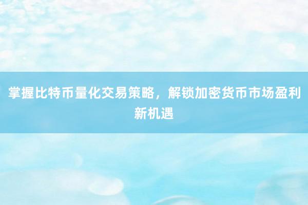 掌握比特币量化交易策略，解锁加密货币市场盈利新机遇