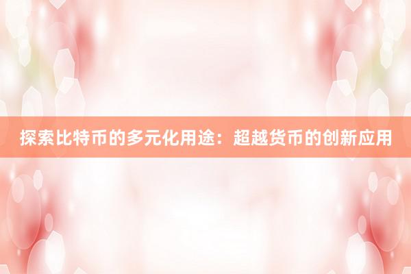 探索比特币的多元化用途：超越货币的创新应用